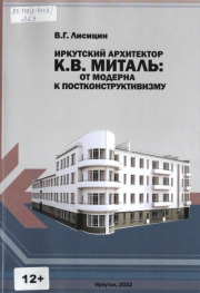 Иркутский архитектор К. В. Миталь: от модерна к постконструктивизму / В. Г. Лисицин. - Иркутск : Издательство ИРНИТУ, 2022. - 199 с.